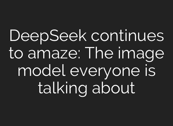 DeepSeek continues to amaze: The image model everyone is talking about