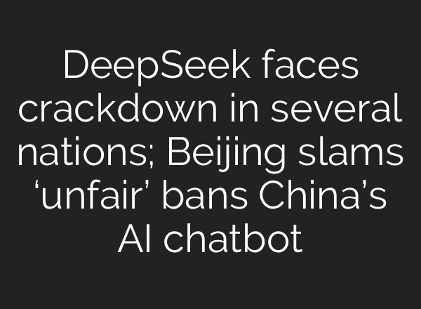 DeepSeek faces crackdown in several nations; Beijing slams ‘unfair’ bans China’s <b>AI</b> chatbot