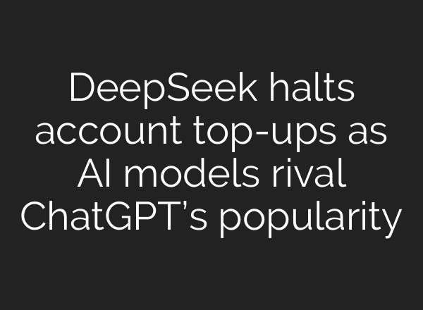 DeepSeek halts account top-ups as AI models rival <b>ChatGPT’s</b> popularity