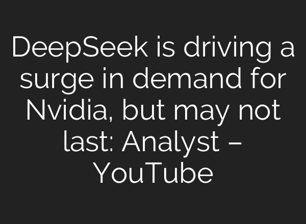 DeepSeek is driving a surge in demand for Nvidia, but may not last: Analyst – YouTube