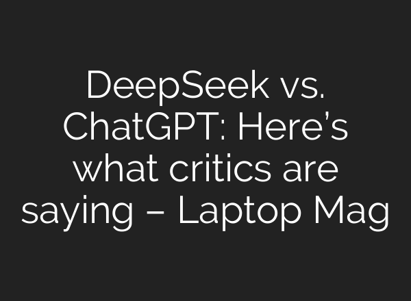 DeepSeek vs. <b>ChatGPT</b>: Here’s what critics are saying – Laptop Mag