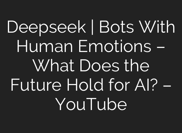 Deepseek | Bots With Human Emotions – What Does the Future Hold for <b>AI</b>? – YouTube