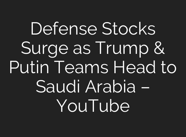 Defense Stocks Surge as Trump & Putin Teams Head to Saudi Arabia – YouTube