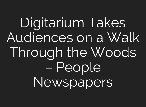 Digitarium Takes Audiences on a Walk Through the Woods – People Newspapers