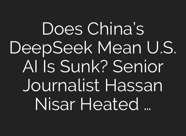 Does China’s DeepSeek Mean U.S. <b>AI</b> Is Sunk? Senior Journalist Hassan Nisar Heated …