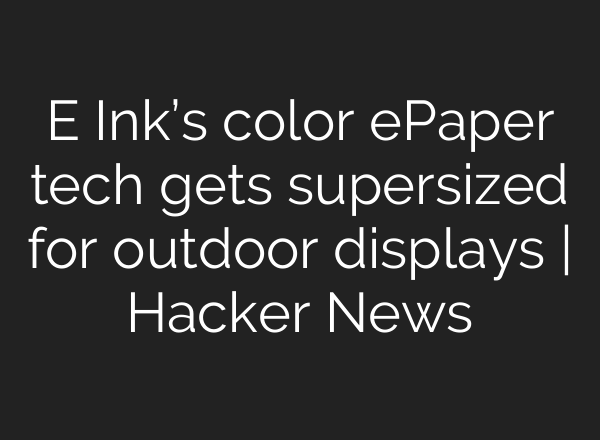 E Ink’s color ePaper tech gets supersized for outdoor displays | Hacker News