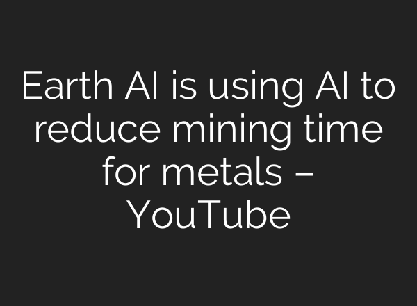 Earth <b>AI</b> is using <b>AI</b> to reduce mining time for metals – YouTube