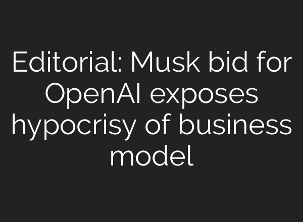 Editorial: Musk bid for OpenAI exposes hypocrisy of business model