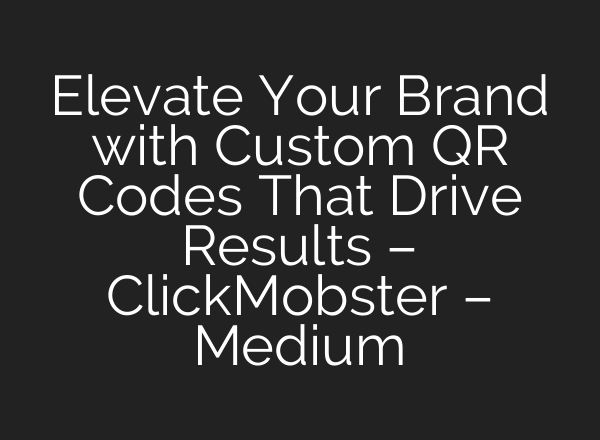 Elevate Your Brand with Custom QR Codes That Drive Results – ClickMobster – Medium