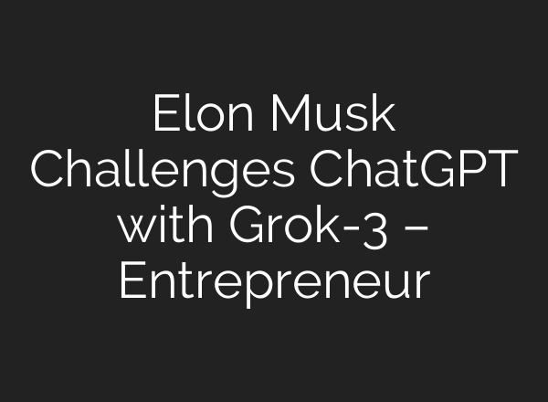 Elon Musk Challenges ChatGPT with Grok-3 – Entrepreneur