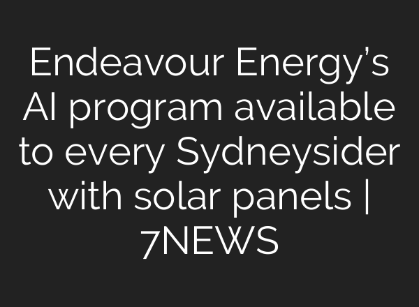Endeavour Energy’s AI program available to every Sydneysider with solar panels | 7NEWS
