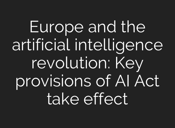 Europe and the artificial intelligence revolution: Key provisions of AI Act take effect