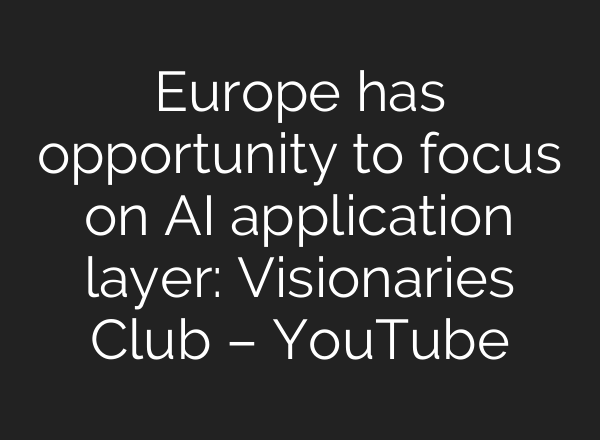 Europe has opportunity to focus on AI application layer: Visionaries Club – YouTube