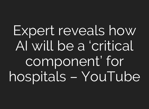Expert reveals how AI will be a ‘critical component’ for hospitals – YouTube