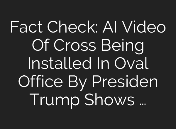 Fact Check: AI Video Of Cross Being Installed In Oval Office By Presiden Trump Shows …