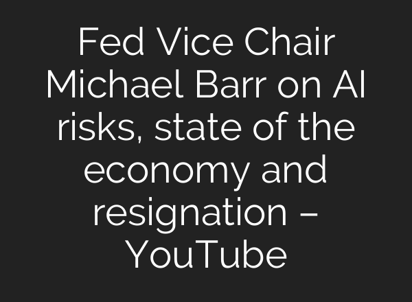 Fed Vice Chair Michael Barr on AI risks, state of the economy and resignation – YouTube