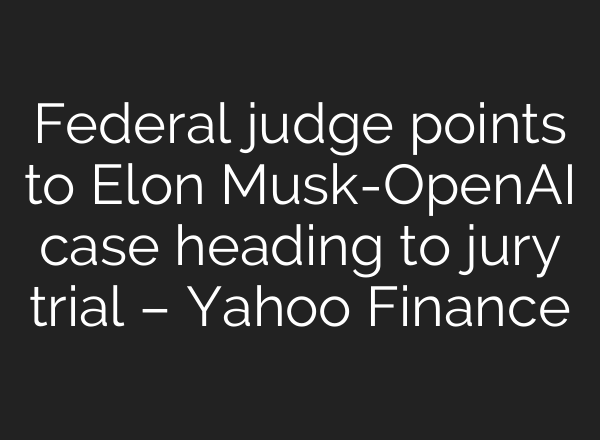 Federal judge points to Elon Musk-<b>OpenAI</b> case heading to jury trial – Yahoo Finance