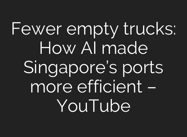Fewer empty trucks: How AI made Singapore’s ports more efficient – YouTube