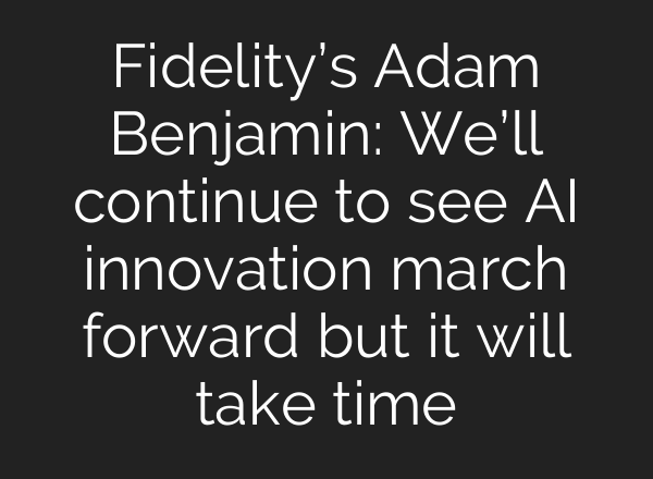 Fidelity’s Adam Benjamin: We’ll continue to see AI innovation march forward but it will take time