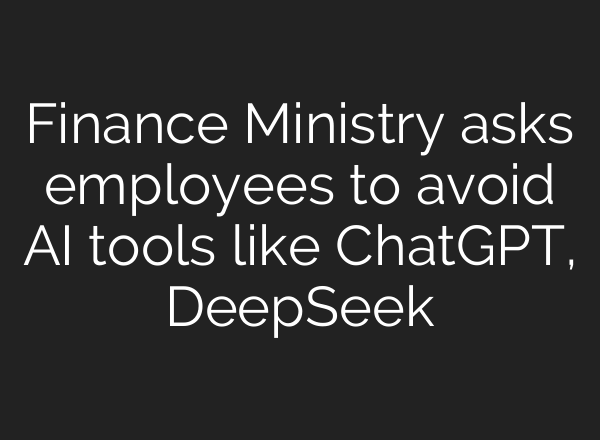 Finance Ministry asks employees to avoid AI tools like <b>ChatGPT</b>, DeepSeek