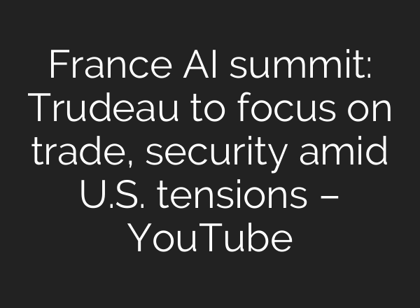 France <b>AI</b> summit: Trudeau to focus on trade, security amid U.S. tensions – YouTube