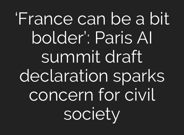 ‘France can be a bit bolder’: Paris AI summit draft declaration sparks concern for civil society