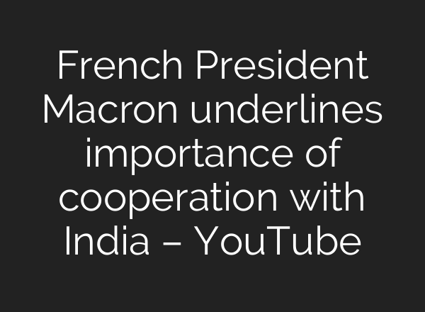 French President Macron underlines importance of cooperation with India – YouTube