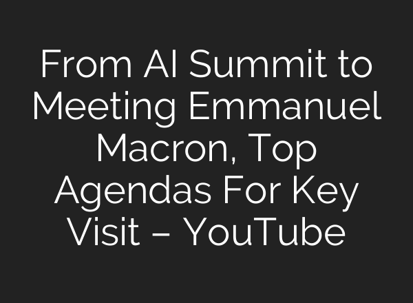 From AI Summit to Meeting Emmanuel Macron, Top Agendas For Key Visit – YouTube