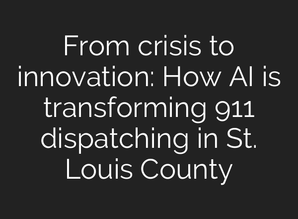 From crisis to innovation: How AI is transforming 911 dispatching in St. Louis County