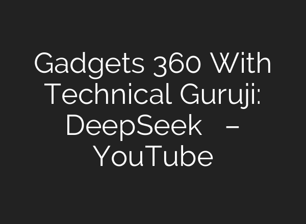 Gadgets 360 With Technical Guruji: DeepSeek का उदय – YouTube