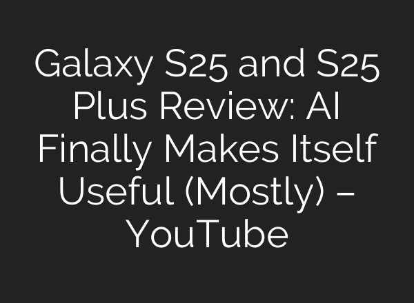 Galaxy S25 and S25 Plus Review: <b>AI</b> Finally Makes Itself Useful (Mostly) – YouTube