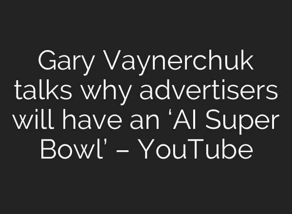 Gary Vaynerchuk talks why advertisers will have an ‘AI Super Bowl’ – YouTube