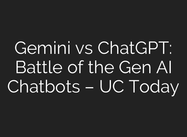 Gemini vs <b>ChatGPT</b>: Battle of the Gen AI Chatbots – UC Today