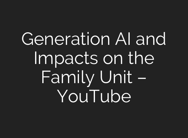 Generation AI and Impacts on the Family Unit – YouTube