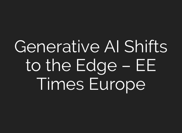 Generative AI Shifts to the Edge – EE Times Europe