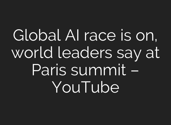 Global AI race is on, world leaders say at Paris summit – YouTube