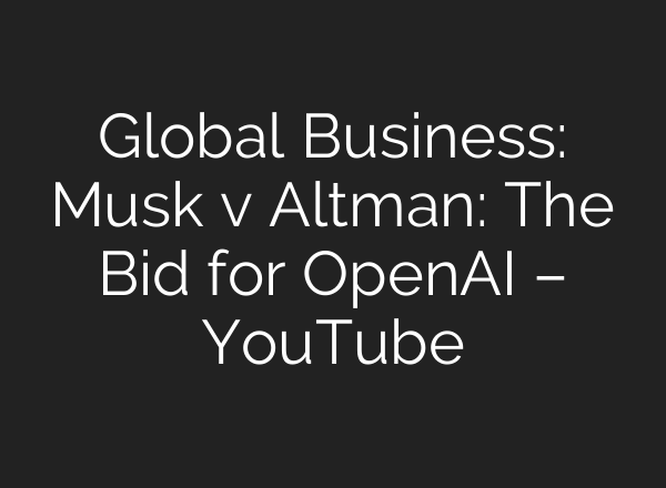 Global Business: Musk v Altman: The Bid for OpenAI – YouTube