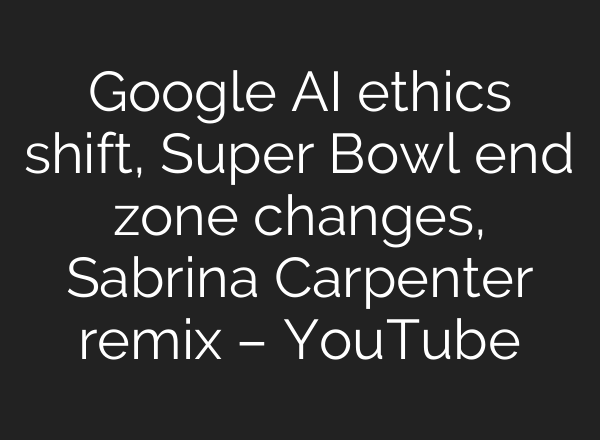 Google <b>AI</b> ethics shift, Super Bowl end zone changes, Sabrina Carpenter remix – YouTube