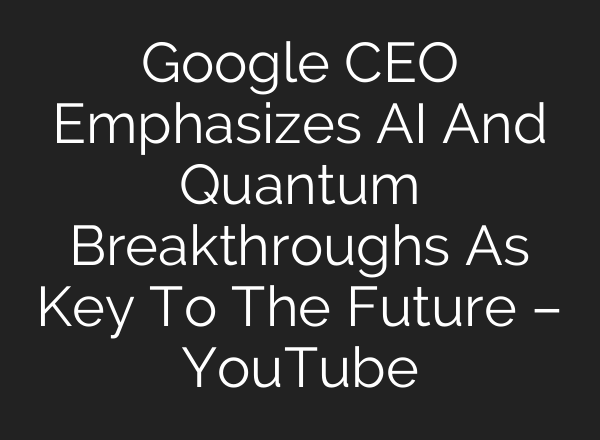 Google CEO Emphasizes AI And Quantum Breakthroughs As Key To The Future – YouTube