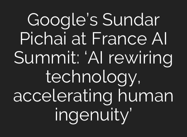 Google’s Sundar Pichai at France AI Summit: ‘AI rewiring technology, accelerating human ingenuity’