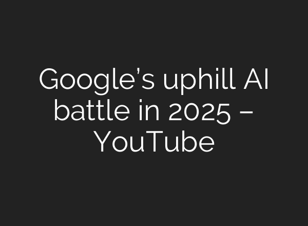 Google’s uphill <b>AI</b> battle in 2025 – YouTube