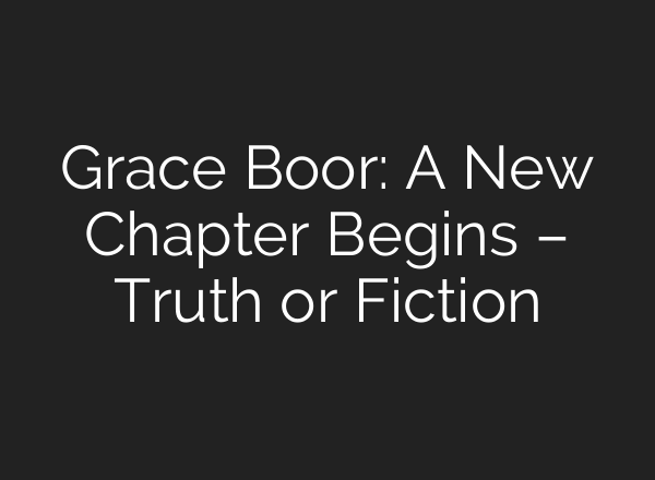 Grace Boor: A New Chapter Begins – Truth or Fiction