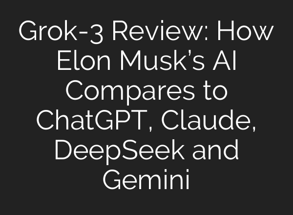 Grok-3 Review: How Elon Musk’s AI Compares to ChatGPT, Claude, DeepSeek and Gemini