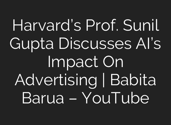 Harvard’s Prof. Sunil Gupta Discusses AI’s Impact On Advertising | Babita Barua – YouTube