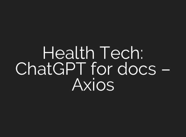 Health Tech: ChatGPT for docs – Axios