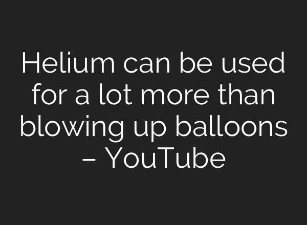 Helium can be used for a lot more than blowing up balloons – YouTube