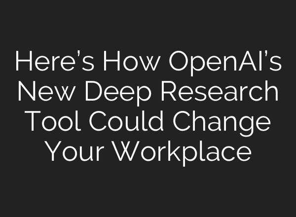 Here’s How <b>OpenAI’s</b> New Deep Research Tool Could Change Your Workplace