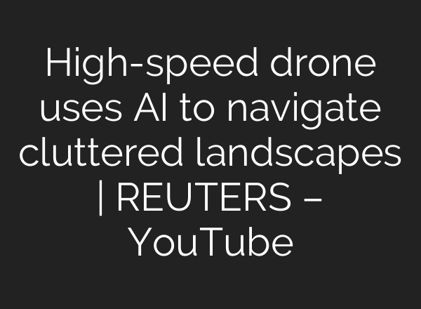 High-speed drone uses AI to navigate cluttered landscapes | REUTERS – YouTube