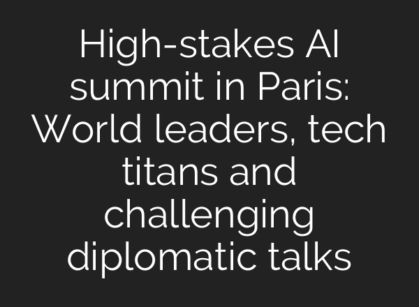 High-stakes AI summit in Paris: World leaders, tech titans and challenging diplomatic talks