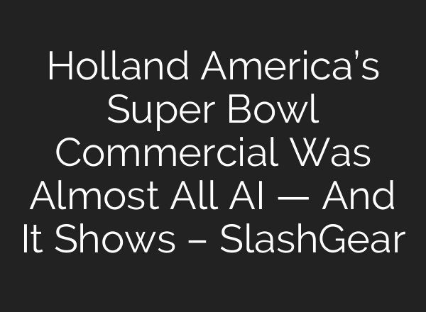 Holland America’s Super Bowl Commercial Was Almost All AI — And It Shows – SlashGear